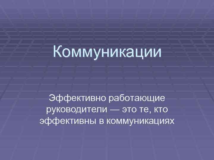 Коммуникации Эффективно работающие руководители — это те, кто эффективны в коммуникациях 