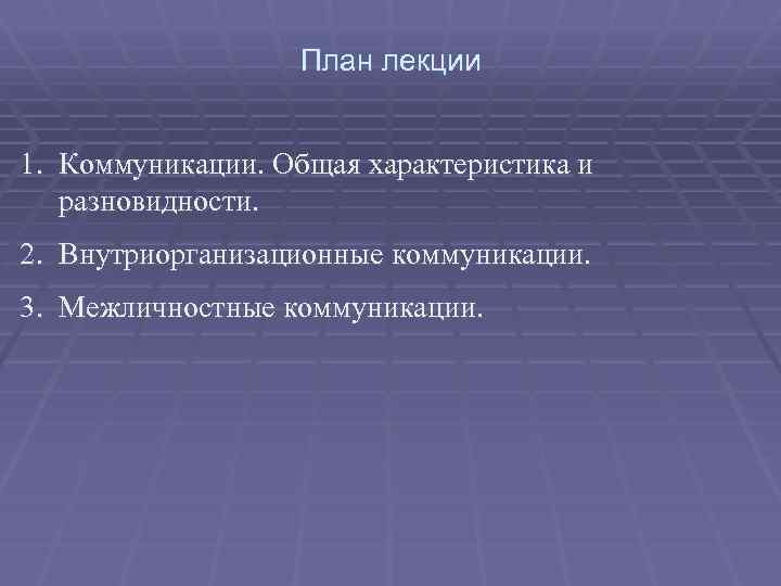 План лекции 1. Коммуникации. Общая характеристика и разновидности. 2. Внутриорганизационные коммуникации. 3. Межличностные коммуникации.