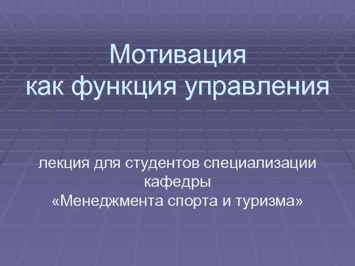 Мотивация как функция управления лекция для студентов специализации кафедры «Менеджмента спорта и туризма» 