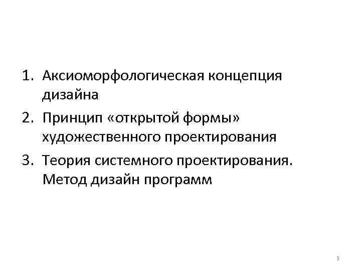 1. Аксиоморфологическая концепция дизайна 2. Принцип «открытой формы» художественного проектирования 3. Теория системного проектирования.