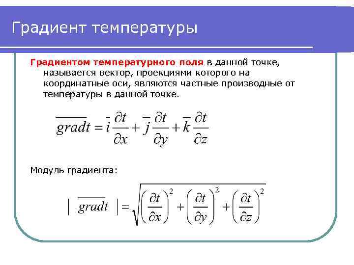 Градиент температуры Градиентом температурного поля в данной точке, называется вектор, проекциями которого на координатные