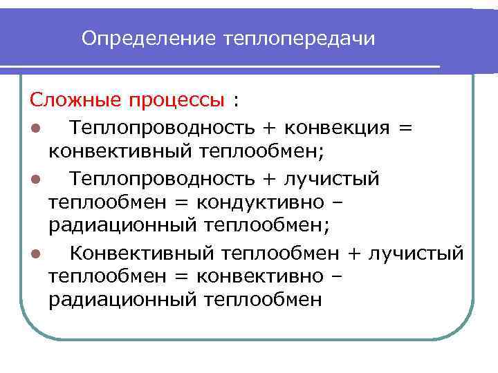 Определение теплопередачи Сложные процессы : l Теплопроводность + конвекция = конвективный теплообмен; l Теплопроводность