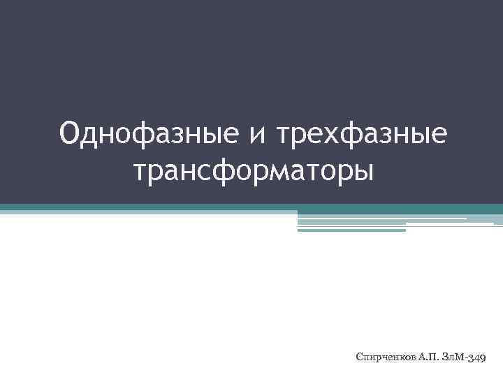 Однофазные и трехфазные трансформаторы Спирченков А. П. Зл. М-349 