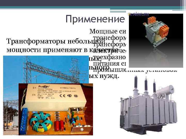 Применение Мощные силовые трансформаторы служат для Трансформаторы небольшой трансформации мощности применяют в качестве электрической