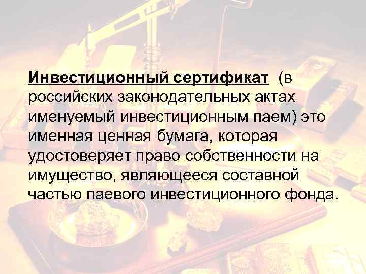Инвестиционный сертификат (в российских законодательных актах именуемый инвестиционным паем) это именная ценная бумага, которая