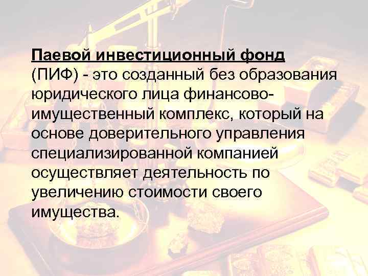 Паевой инвестиционный фонд (ПИФ) - это созданный без образования юридического лица финансовоимущественный комплекс, который