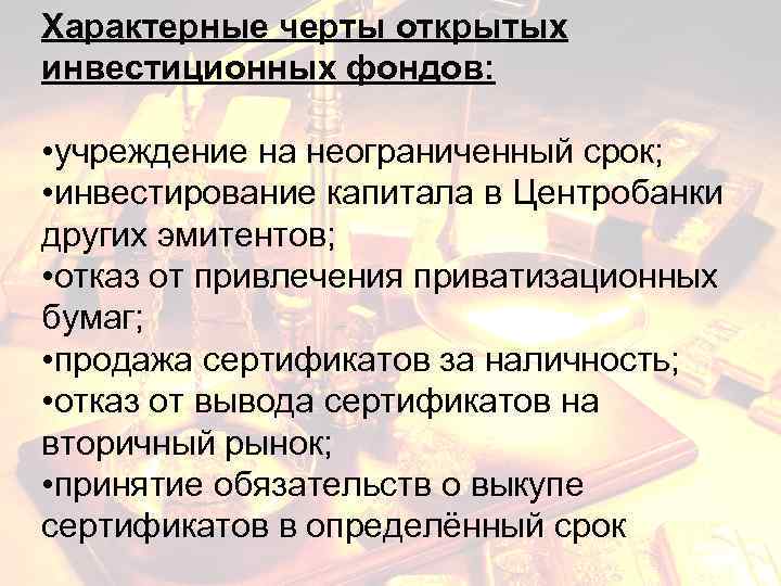 Характерные черты открытых инвестиционных фондов: • учреждение на неограниченный срок; • инвестирование капитала в