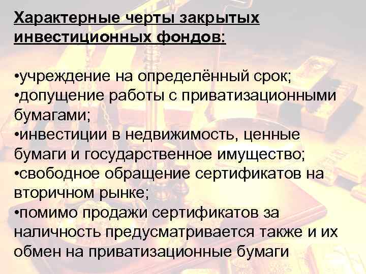 Характерные черты закрытых инвестиционных фондов: • учреждение на определённый срок; • допущение работы с