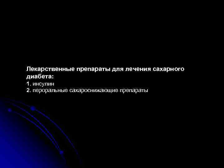 Лекарственные препараты для лечения сахарного диабета: 1. инсулин 2. пероральные сахароснижающие препараты 