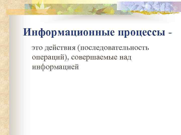 Информационные процессы это действия (последовательность операций), совершаемые над информацией 