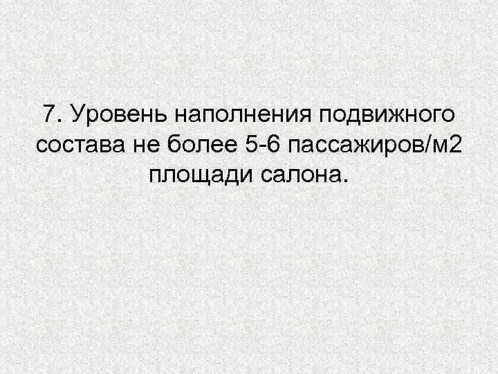 7. Уровень наполнения подвижного состава не более 5 -6 пассажиров/м 2 площади салона. 