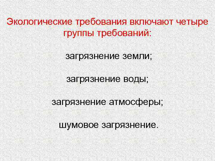 Экологические требования включают четыре группы требований: загрязнение земли; загрязнение воды; загрязнение атмосферы; шумовое загрязнение.