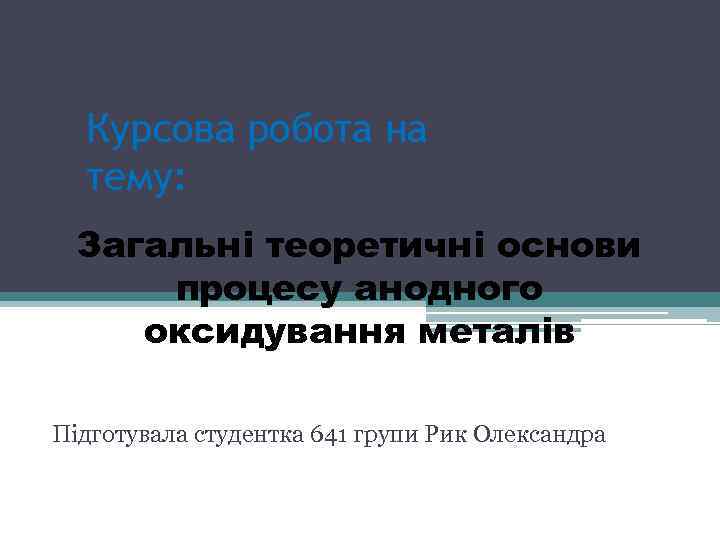 Курсова робота на тему: Загальні теоретичні основи процесу анодного оксидування металів Підготувала студентка 641