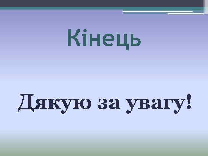 Кінець Дякую за увагу! 