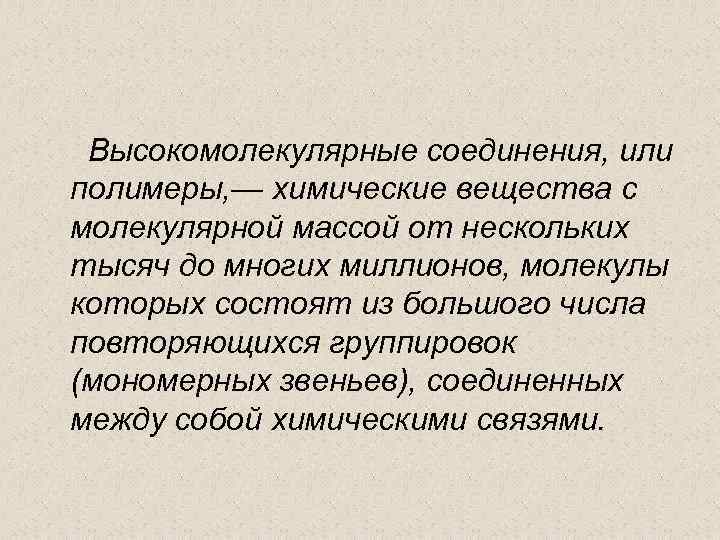 Высокомолекулярные соединения, или полимеры, — химические вещества с молекулярной массой от нескольких тысяч до