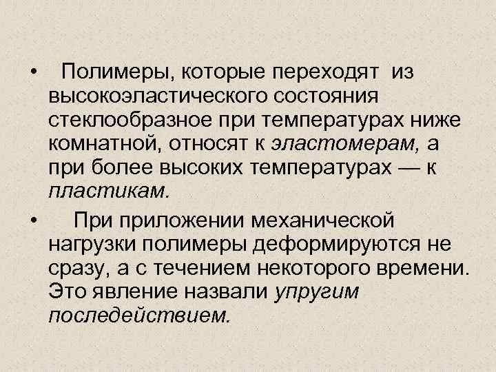  • Полимеры, которые переходят из высокоэластического состояния стеклообразное при температурах ниже комнатной, относят