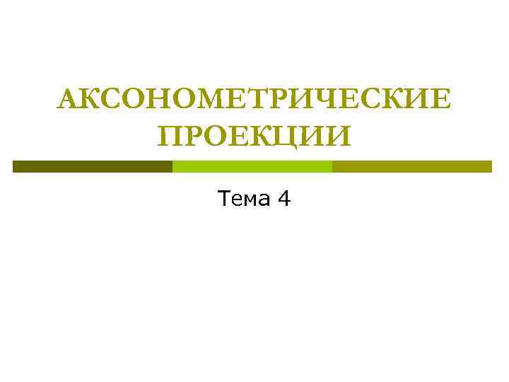 АКСОНОМЕТРИЧЕСКИЕ ПРОЕКЦИИ Тема 4 
