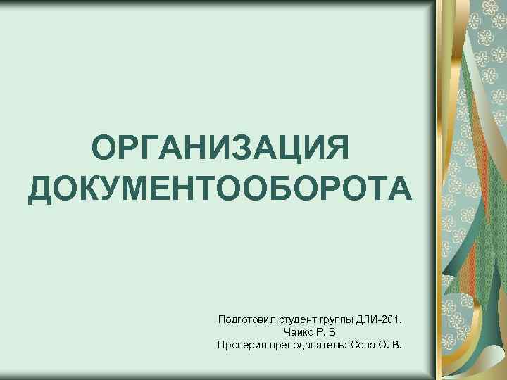 ОРГАНИЗАЦИЯ ДОКУМЕНТООБОРОТА Подготовил студент группы ДЛИ-201. Чайко Р. В Проверил преподаватель: Сова О. В.