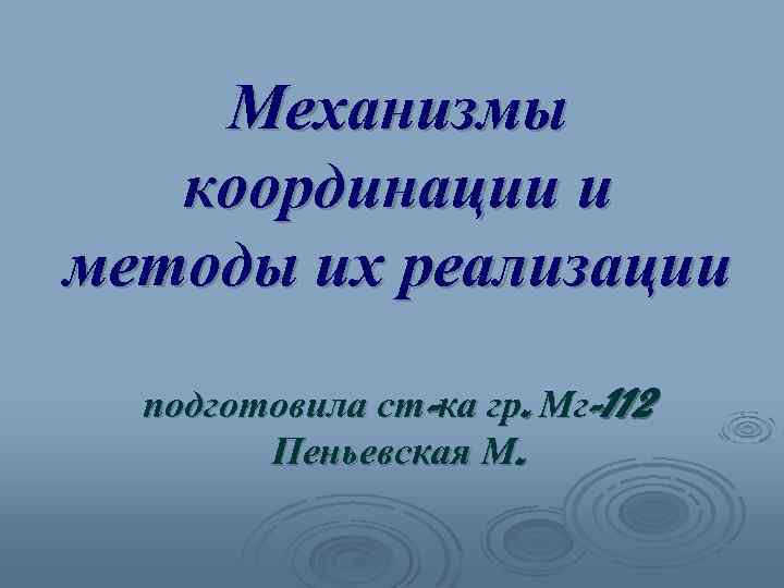 Механизмы координации и методы их реализации подготовила ст-ка гр. Мг-112 Пеньевская М. 