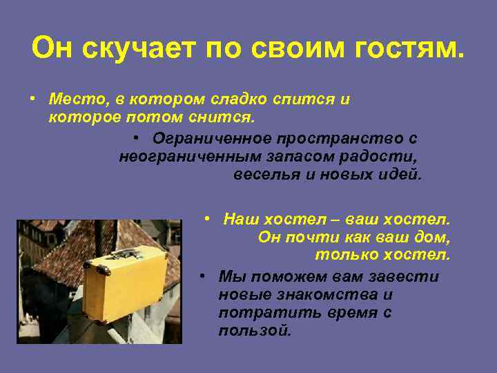 Он скучает по своим гостям. • Место, в котором сладко спится и которое потом