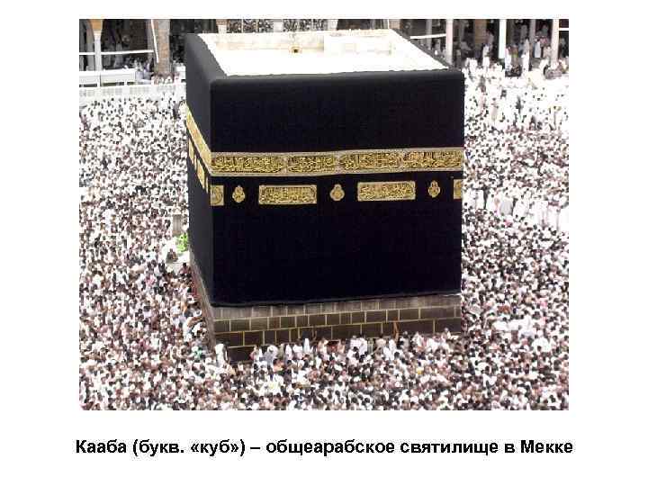 Кааба (букв. «куб» ) – общеарабское святилище в Мекке 
