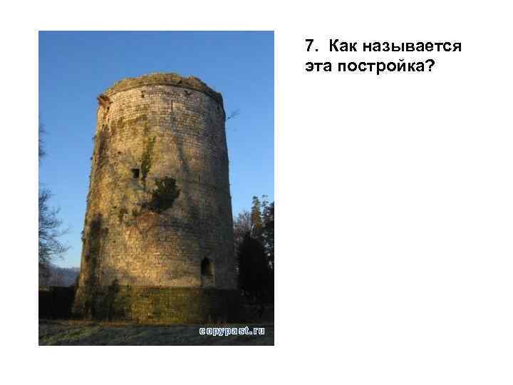 7. Как называется эта постройка? 