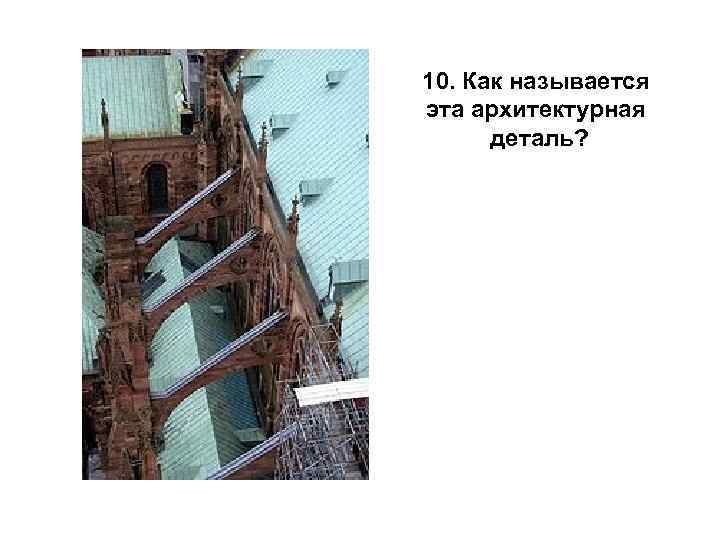 10. Как называется эта архитектурная деталь? 