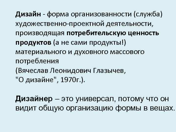 Дизайн - форма организованности (служба) художественно-проектной деятельности, производящая потребительскую ценность продуктов (а не сами
