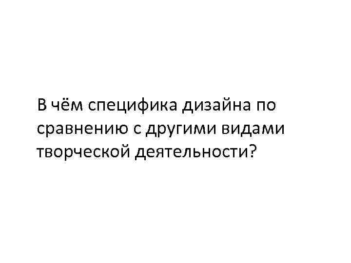 В чём специфика дизайна по сравнению с другими видами творческой деятельности? 