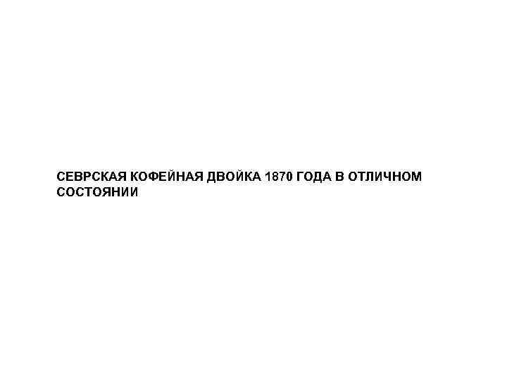 СЕВРСКАЯ КОФЕЙНАЯ ДВОЙКА 1870 ГОДА В ОТЛИЧНОМ СОСТОЯНИИ 