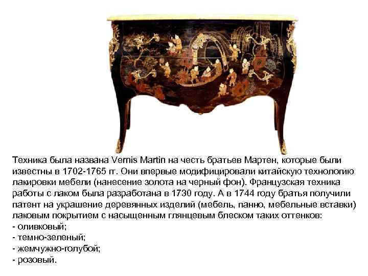 Техника была названа Vernis Martin на честь братьев Мартен, которые были известны в 1702