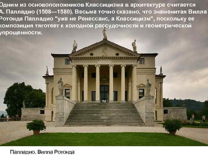 Одним из основоположников Классицизма в архитектуре считается А. Палладио (1508— 1580). Весьма точно сказано,