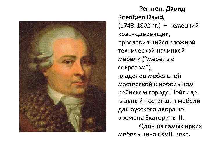 Рентген, Давид Roentgen David, (1743 -1802 гг. ) – немецкий краснодеревщик, прославившийся сложной технической
