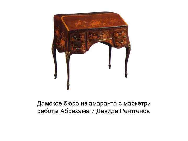 Дамское бюро из амаранта с маркетри работы Абрахама и Давида Рентгенов 