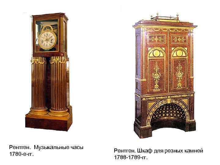 Рентген. Музыкальные часы 1780 -е-гг. Рентген. Шкаф для резных камней 1788 -1789 -гг. 