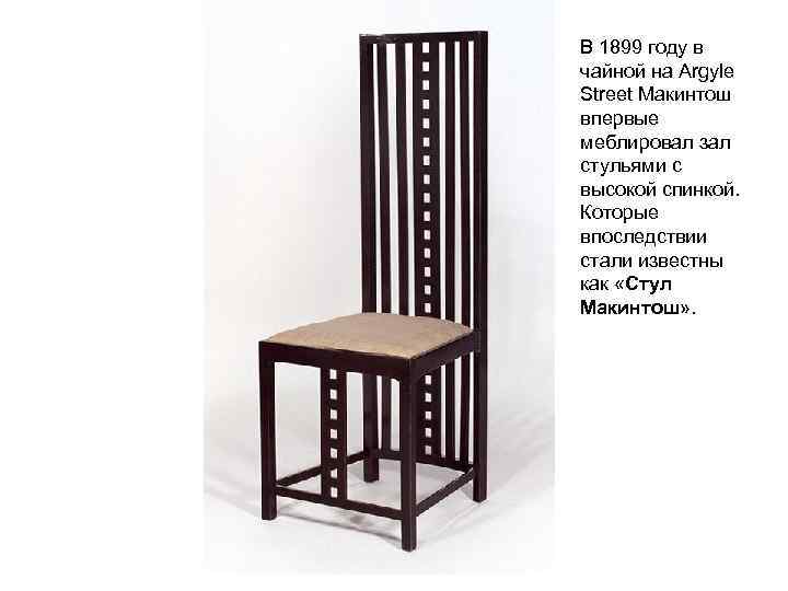 В 1899 году в чайной на Argyle Street Макинтош впервые меблировал зал стульями с
