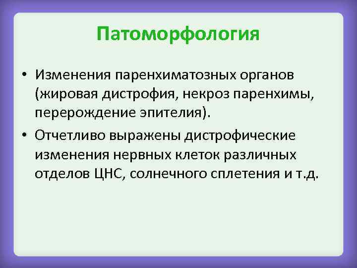 Патоморфология • Изменения паренхиматозных органов (жировая дистрофия, некроз паренхимы, перерождение эпителия). • Отчетливо выражены