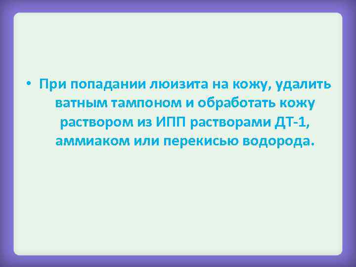  • При попадании люизита на кожу, удалить ватным тампоном и обработать кожу раствором