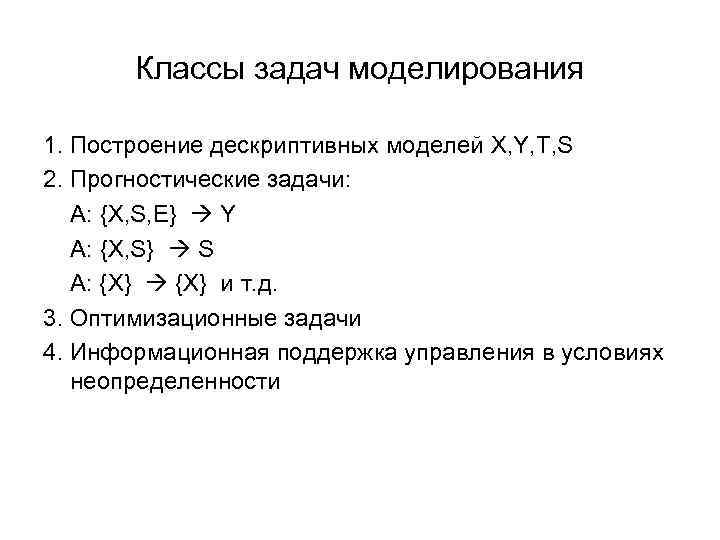 Классы задач моделирования 1. Построение дескриптивных моделей X, Y, T, S 2. Прогностические задачи: