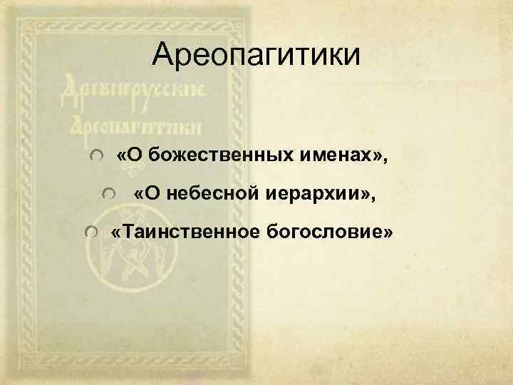 Ареопагитики «О божественных именах» , «О небесной иерархии» , «Таинственное богословие» 
