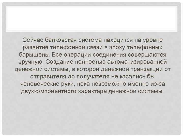 Сейчас банковская система находится на уровне развития телефонной связи в эпоху телефонных барышень. Все