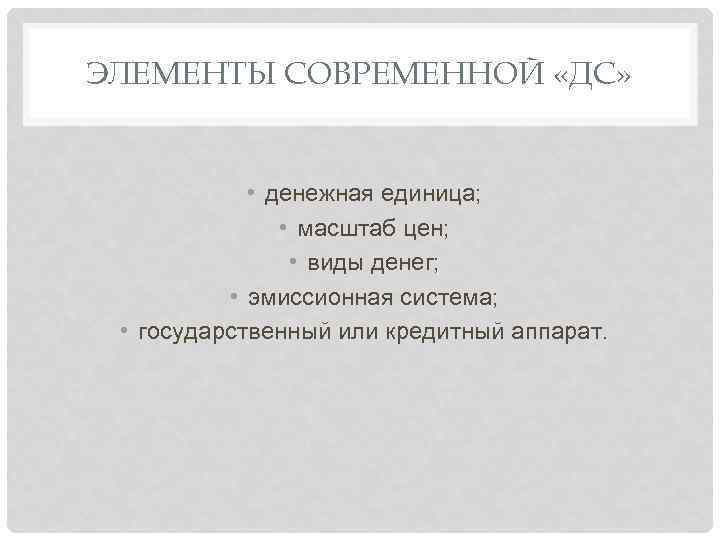 ЭЛЕМЕНТЫ СОВРЕМЕННОЙ «ДС» • денежная единица; • масштаб цен; • виды денег; • эмиссионная