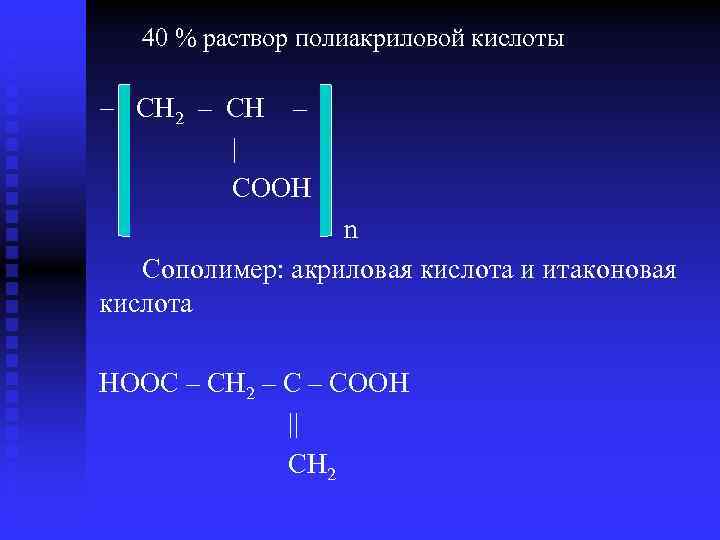 40 % раствор полиакриловой кислоты CH 2 – CH – | COOH n Сополимер: