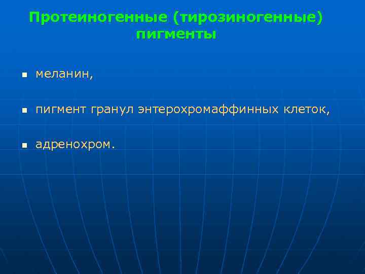 Протеиногенные (тирозиногенные) пигменты n меланин, n пигмент гранул энтерохромаффинных клеток, n адренохром. 