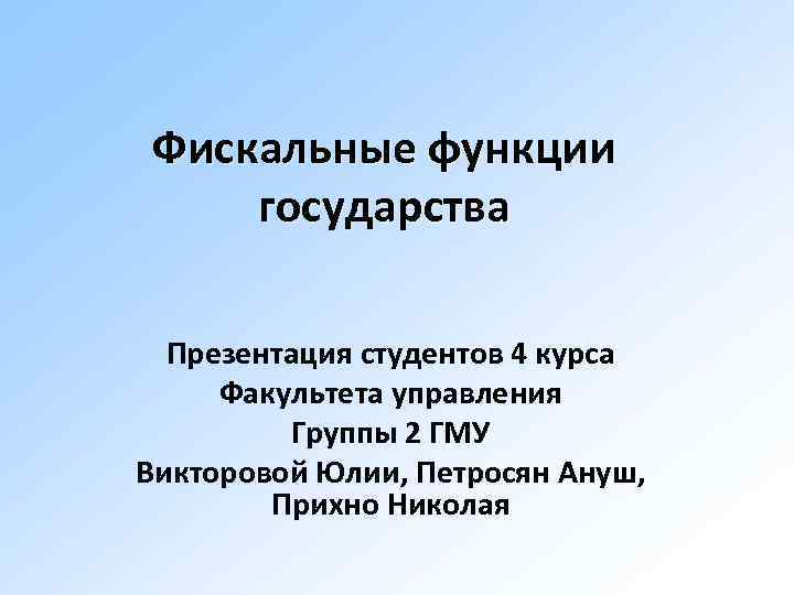 Фискальные функции государства Презентация студентов 4 курса Факультета управления Группы 2 ГМУ Викторовой Юлии,