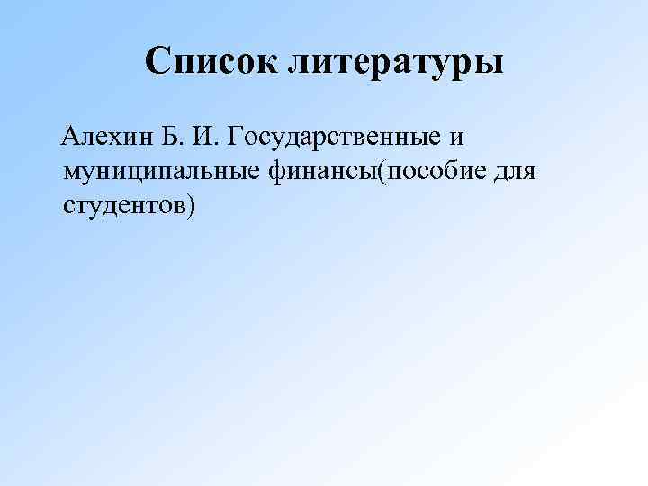 Список литературы Алехин Б. И. Государственные и муниципальные финансы(пособие для студентов) 
