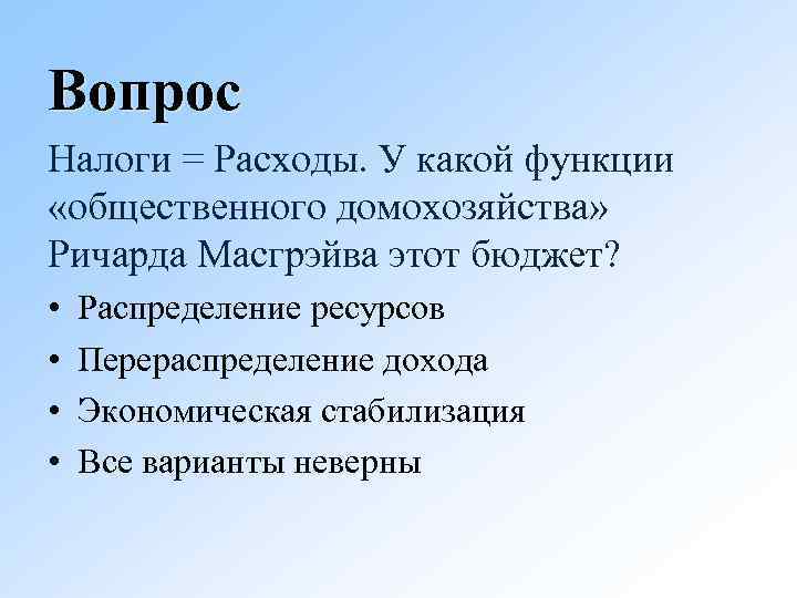 Вопрос Налоги = Расходы. У какой функции «общественного домохозяйства» Ричарда Масгрэйва этот бюджет? •