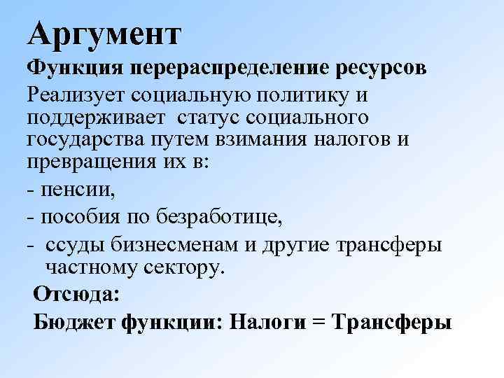 Аргумент Функция перераспределение ресурсов Реализует социальную политику и поддерживает статус социального государства путем взимания