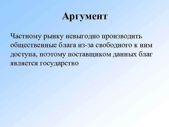 Аргумент Частному рынку невыгодно производить общественные блага из-за свободного к ним доступа, поэтому поставщиком