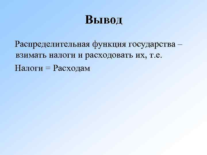 Вывод Распределительная функция государства – взимать налоги и расходовать их, т. е. Налоги =